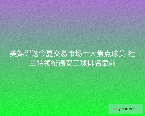 美媒评选今夏交易市场十大焦点球员 杜兰特领衔锡安三球排名靠前